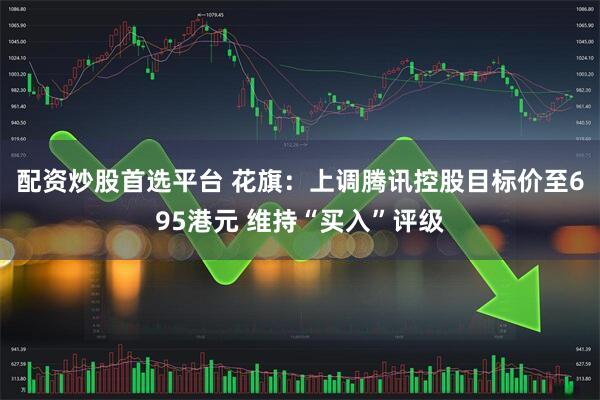配资炒股首选平台 花旗：上调腾讯控股目标价至695港元 维持“买入”评级
