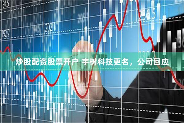 炒股配资股票开户 宇树科技更名，公司回应