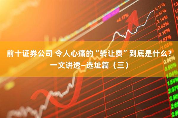 前十证券公司 令人心痛的“转让费”到底是什么？一文讲透—选址篇（三）