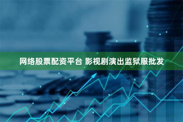 网络股票配资平台 影视剧演出监狱服批发